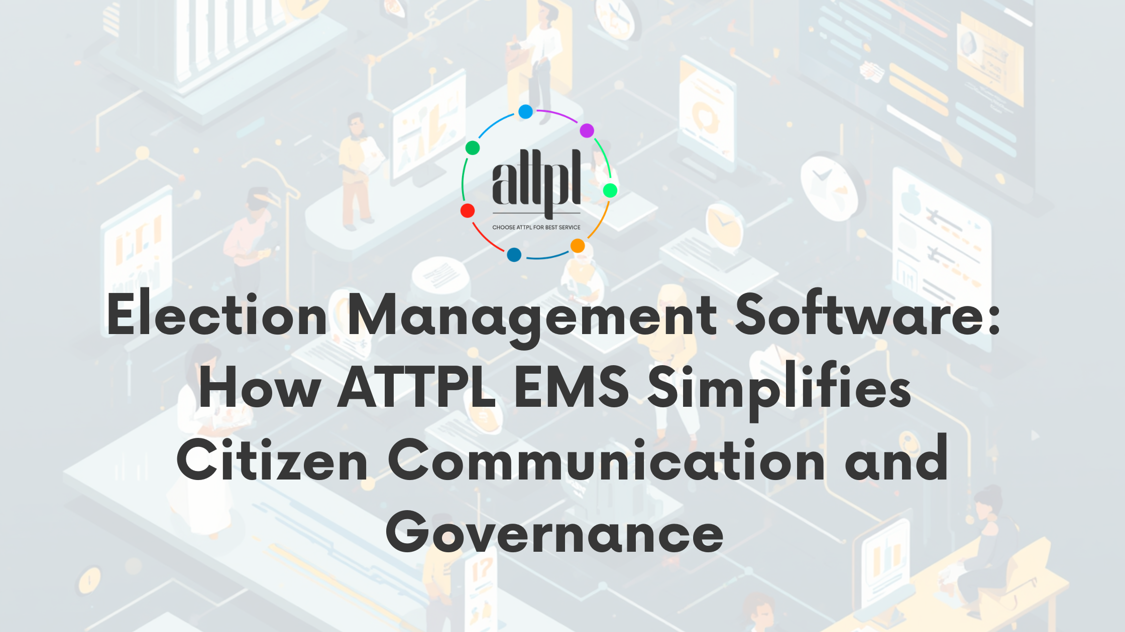 Read more about the article Election Management Software: How ATTPL EMS Simplifies Citizen Communication and Governance 
